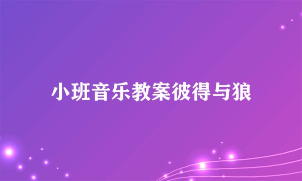 小班音乐教案彼得与狼