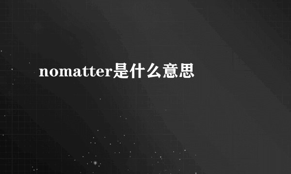 nomatter是什么意思