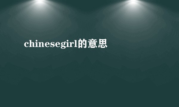 chinesegirl的意思
