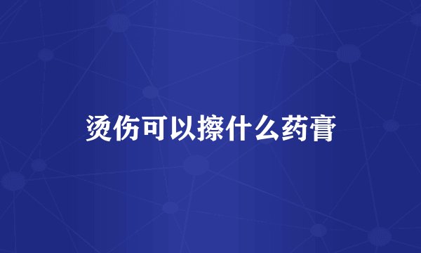 烫伤可以擦什么药膏