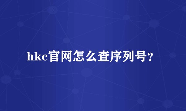 hkc官网怎么查序列号？