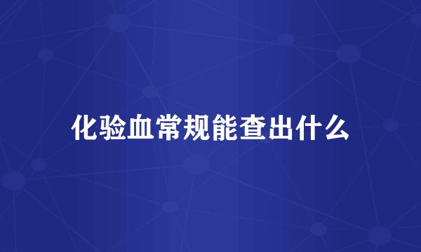 化验血常规能查出什么