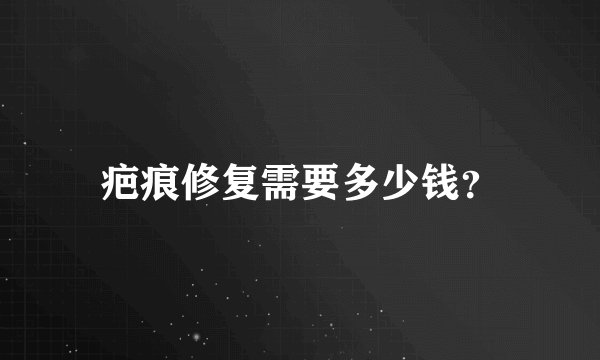 疤痕修复需要多少钱？