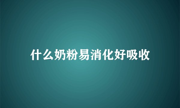 什么奶粉易消化好吸收