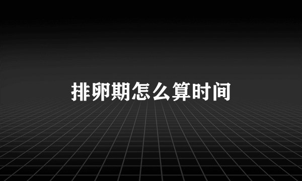 排卵期怎么算时间