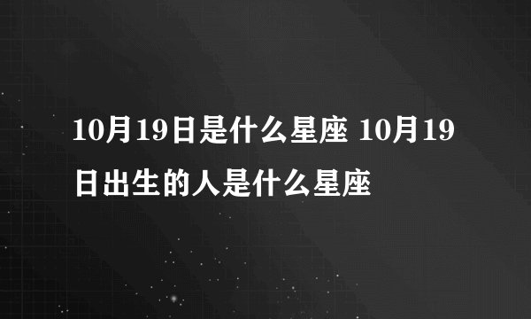 10月19日是什么星座 10月19日出生的人是什么星座