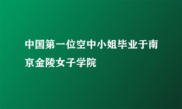中国第一位空中小姐毕业于南京金陵女子学院
