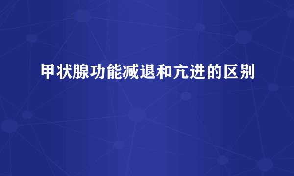 甲状腺功能减退和亢进的区别