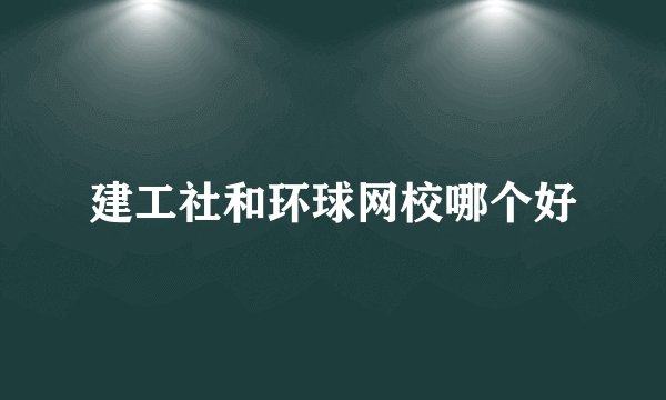 建工社和环球网校哪个好