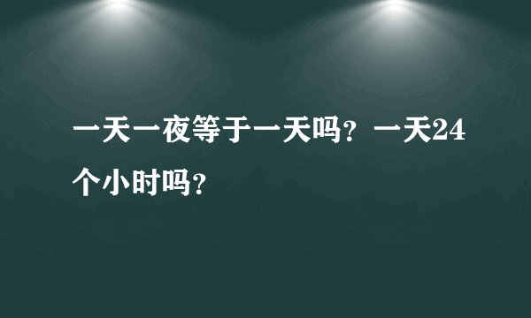 一天一夜等于一天吗？一天24个小时吗？
