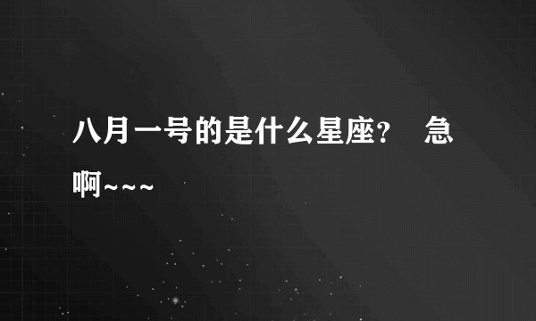 八月一号的是什么星座？  急啊~~~