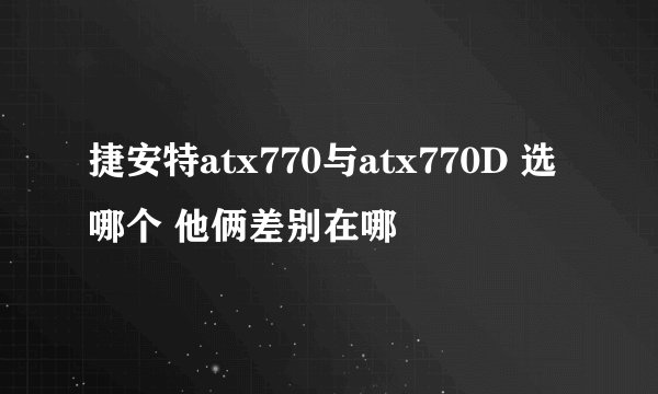捷安特atx770与atx770D 选哪个 他俩差别在哪