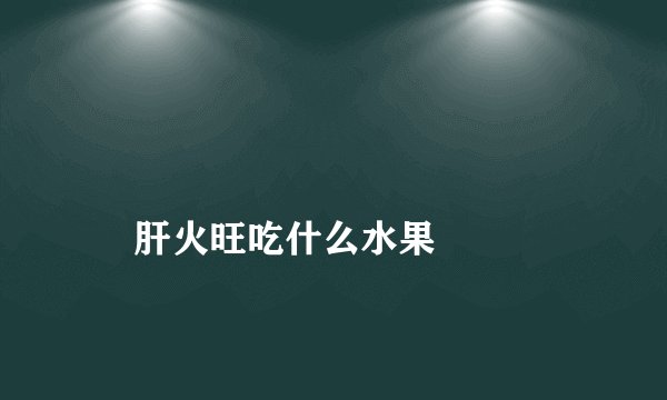 
    肝火旺吃什么水果
  