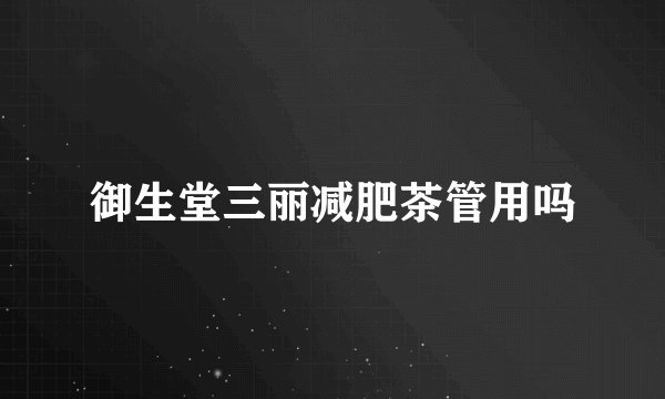 御生堂三丽减肥茶管用吗