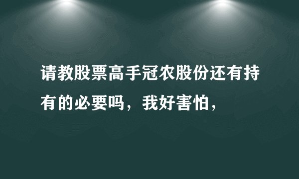 请教股票高手冠农股份还有持有的必要吗，我好害怕，