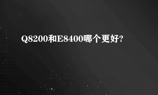 Q8200和E8400哪个更好?