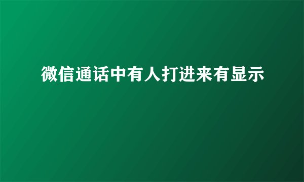 微信通话中有人打进来有显示