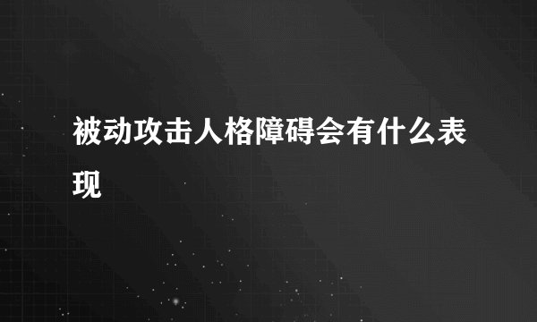 被动攻击人格障碍会有什么表现