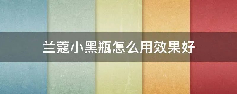 兰蔻小黑瓶怎么用效果好