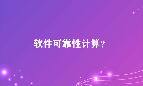 软件可靠性计算？