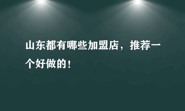 山东都有哪些加盟店，推荐一个好做的！