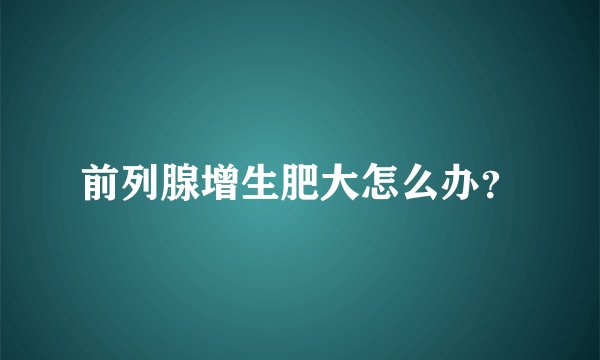 前列腺增生肥大怎么办？