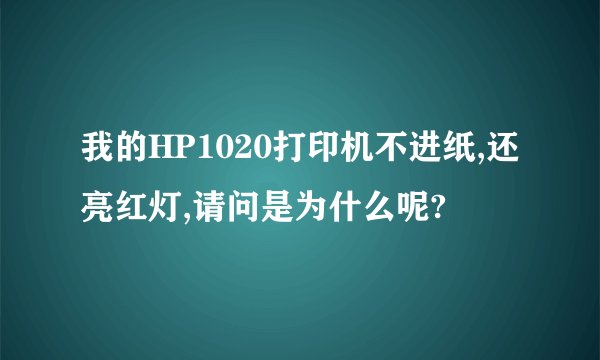 我的HP1020打印机不进纸,还亮红灯,请问是为什么呢?