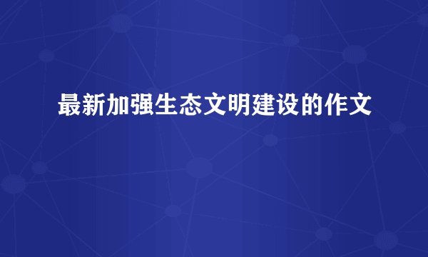 最新加强生态文明建设的作文