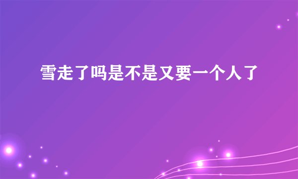 雪走了吗是不是又要一个人了
