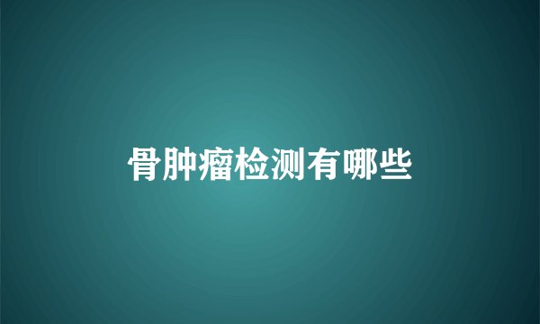 骨肿瘤检测有哪些
