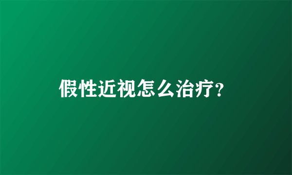 假性近视怎么治疗？