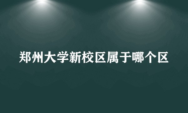 郑州大学新校区属于哪个区