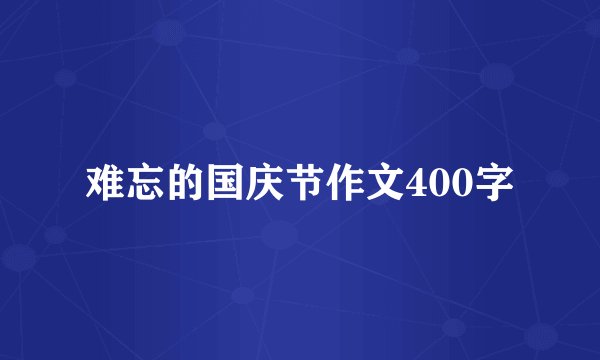难忘的国庆节作文400字