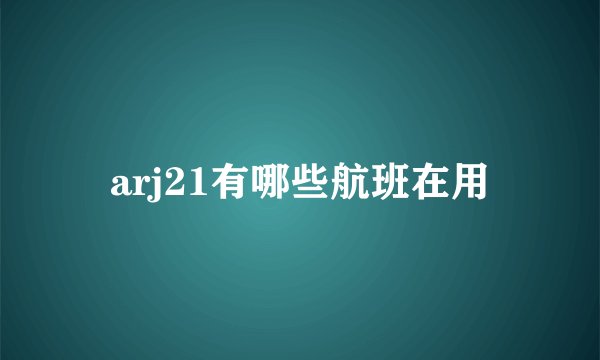 arj21有哪些航班在用