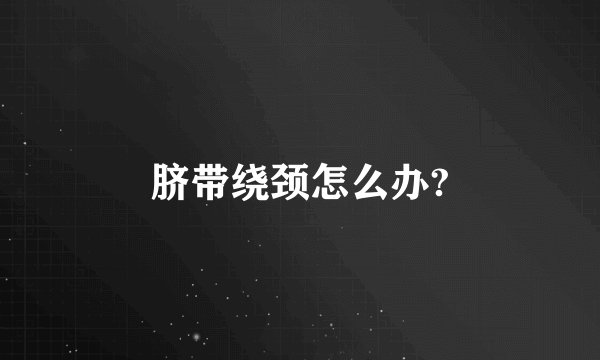脐带绕颈怎么办?