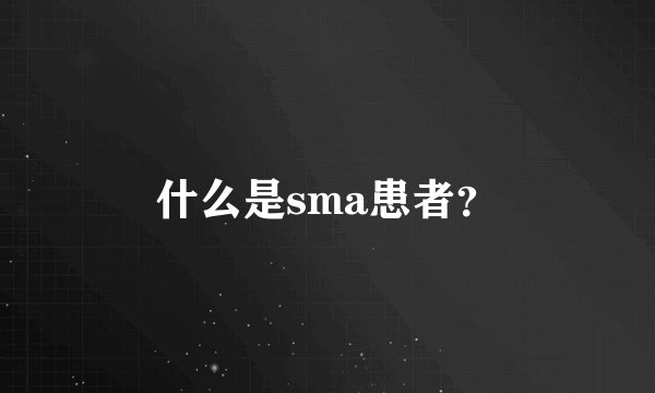 什么是sma患者？