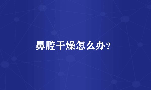 鼻腔干燥怎么办？
