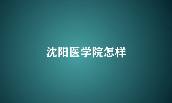 沈阳医学院怎样