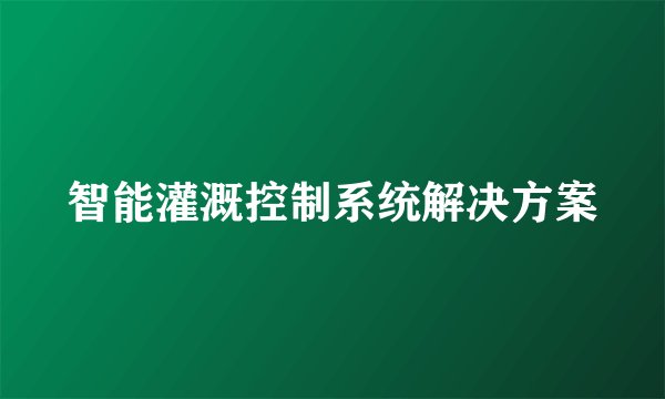 智能灌溉控制系统解决方案