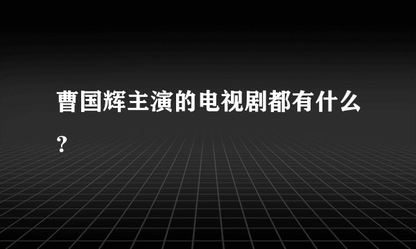 曹国辉主演的电视剧都有什么？