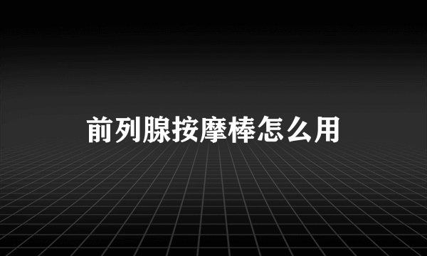 前列腺按摩棒怎么用