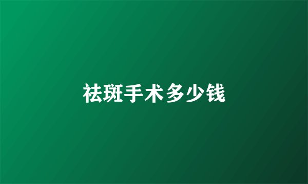 祛斑手术多少钱