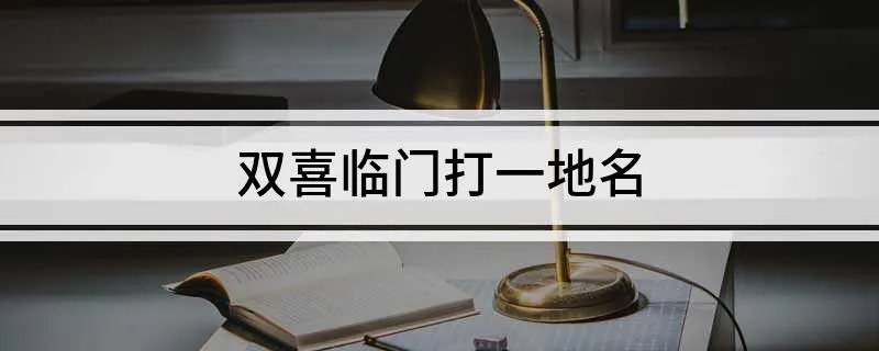 双喜临门打一地名