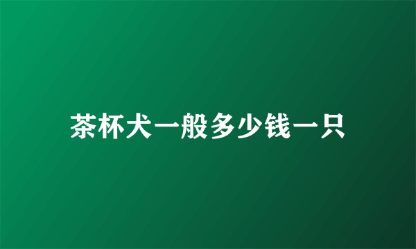 茶杯犬一般多少钱一只