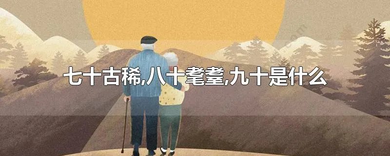 七十古稀,八十耄耋,九十是什么