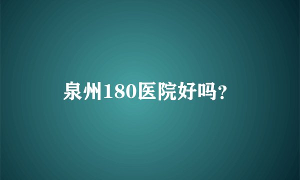 泉州180医院好吗？