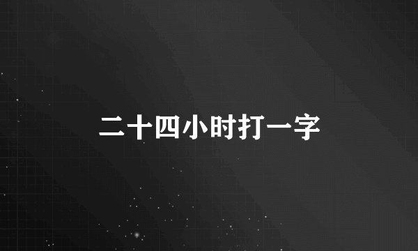 二十四小时打一字