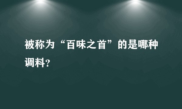 被称为“百味之首”的是哪种调料？