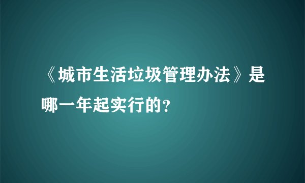 《城市生活垃圾管理办法》是哪一年起实行的？