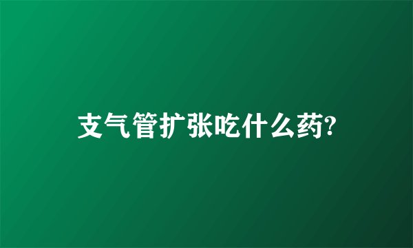 支气管扩张吃什么药?